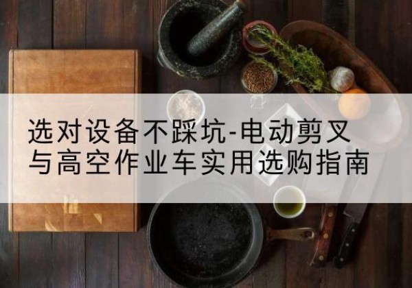 老河口电动剪叉升降平台怎么选-选对设备不踩坑-电动剪叉与高空作业车实用选购指南