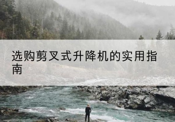 老河口剪叉式升降机怎么选-选购剪叉式升降机的实用指南